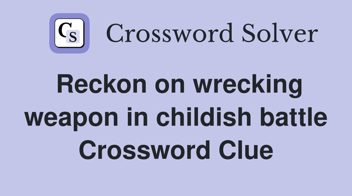 Reckon on wrecking weapon in childish battle Crossword Clue