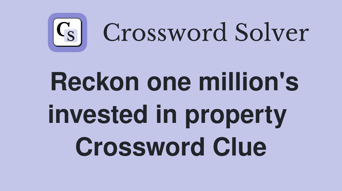 Reckon one million's invested in property  Crossword Clue