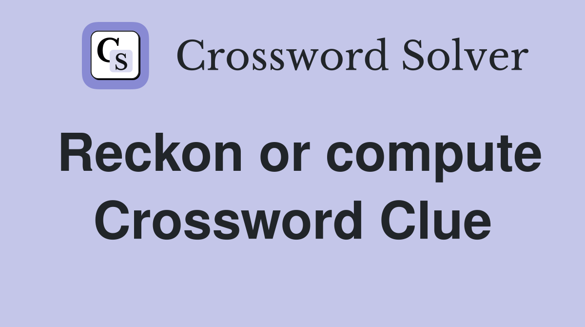 Reckon or compute Crossword Clue