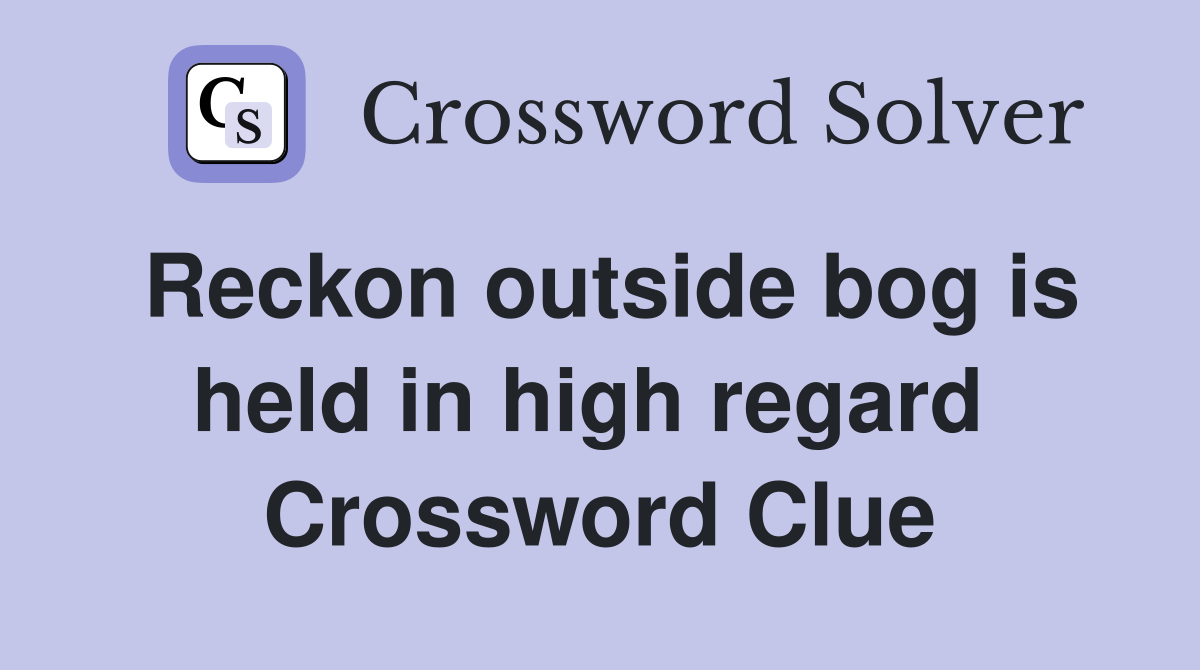 Reckon outside bog is held in high regard  Crossword Clue