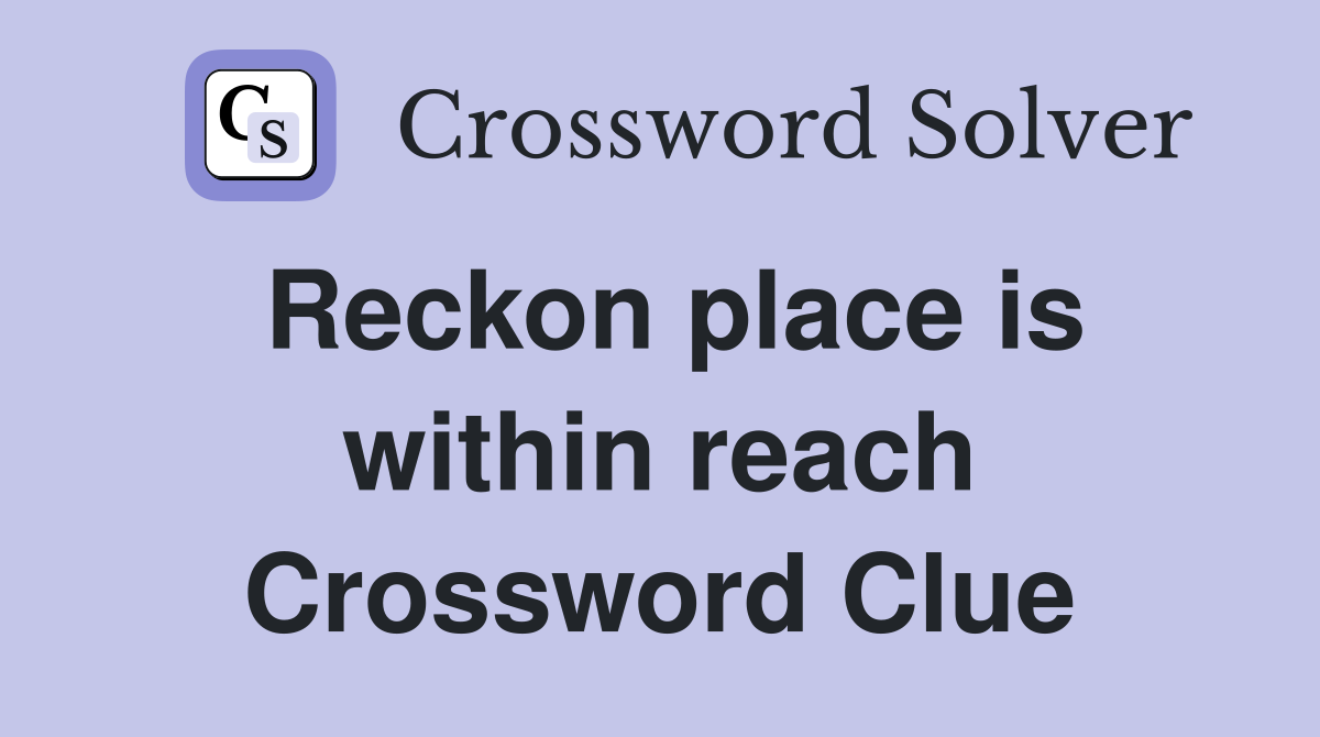 Reckon place is within reach Crossword Clue