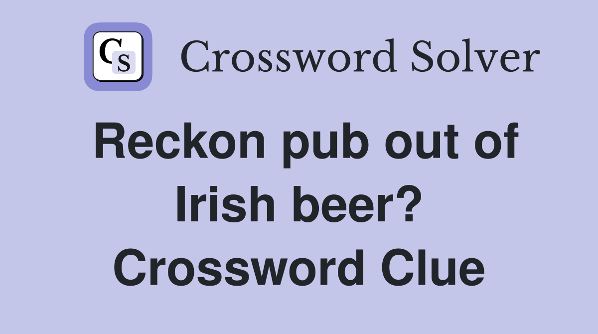 Reckon pub out of Irish beer? Crossword Clue