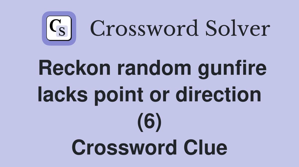 Reckon random gunfire lacks point or direction (6) Crossword Clue