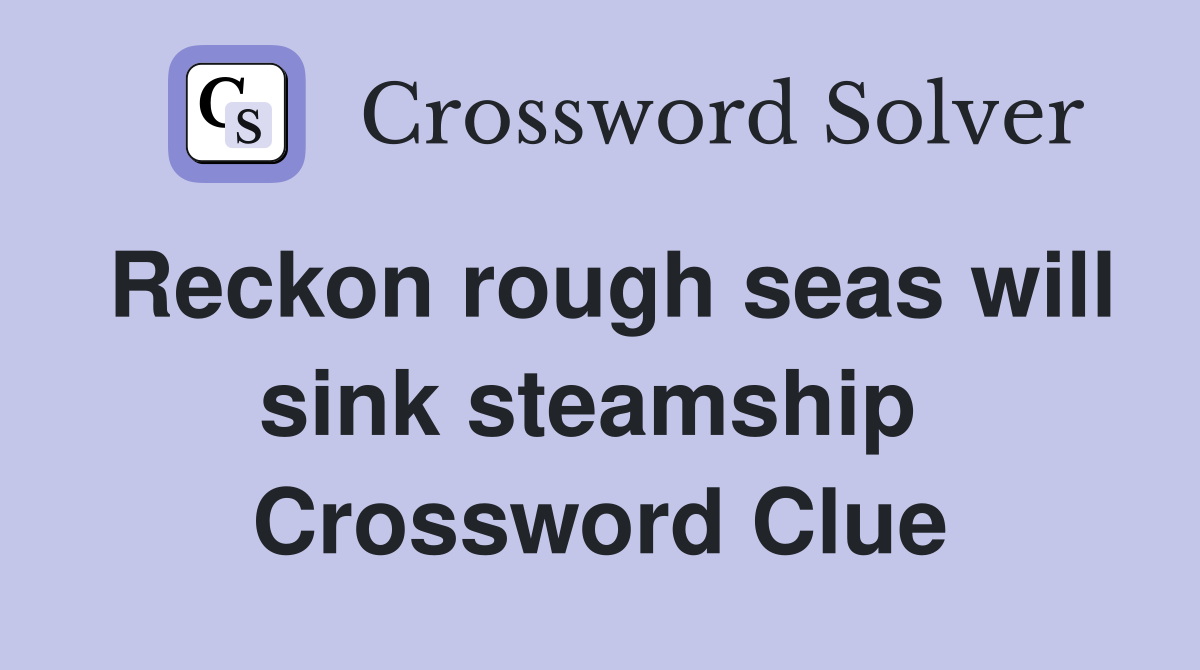 Reckon rough seas will sink steamship  Crossword Clue