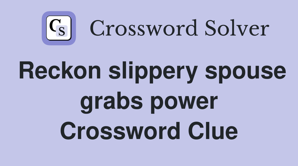 Reckon slippery spouse grabs power Crossword Clue