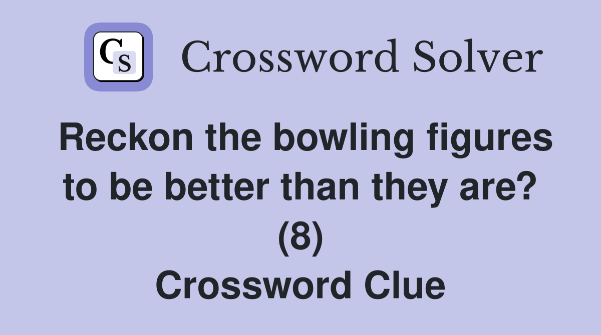 Reckon the bowling figures to be better than they are? (8) Crossword Clue