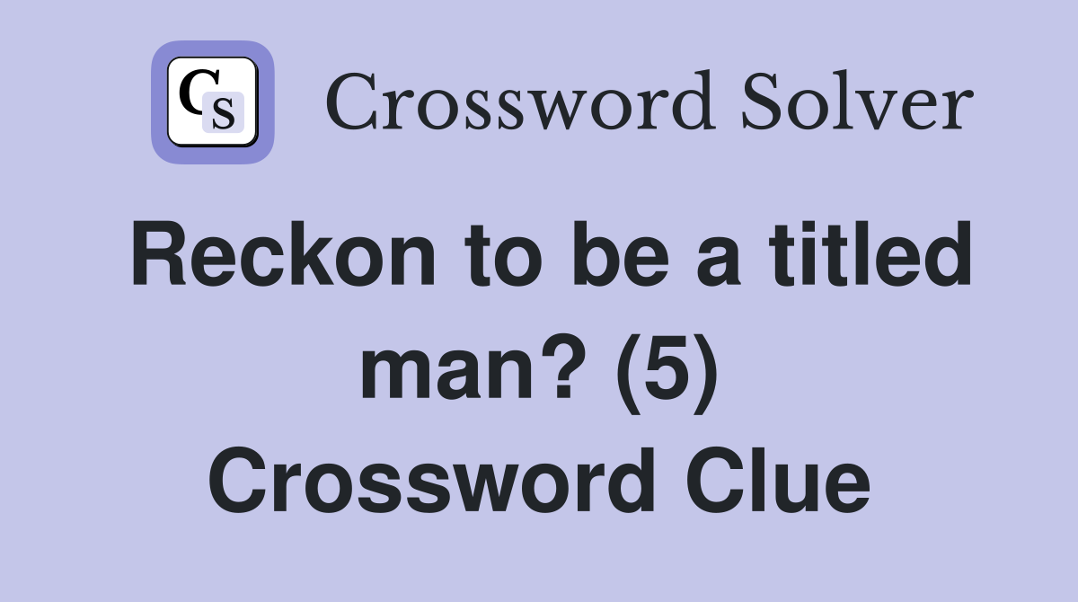 Reckon to be a titled man? (5) Crossword Clue
