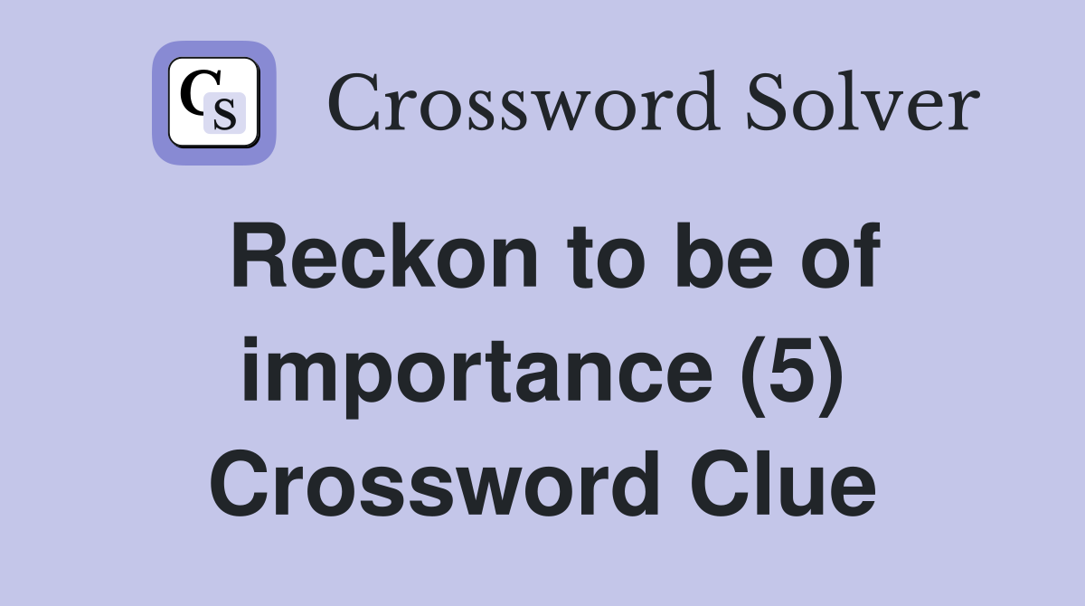 Reckon to be of importance (5) Crossword Clue