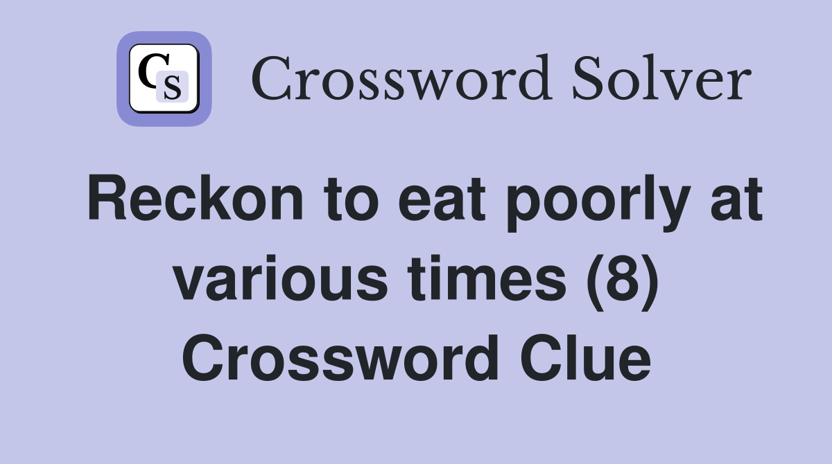 Reckon to eat poorly at various times (8) Crossword Clue