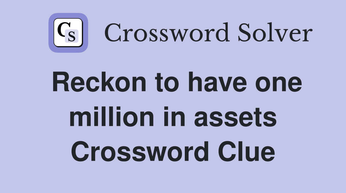 Reckon to have one million in assets Crossword Clue