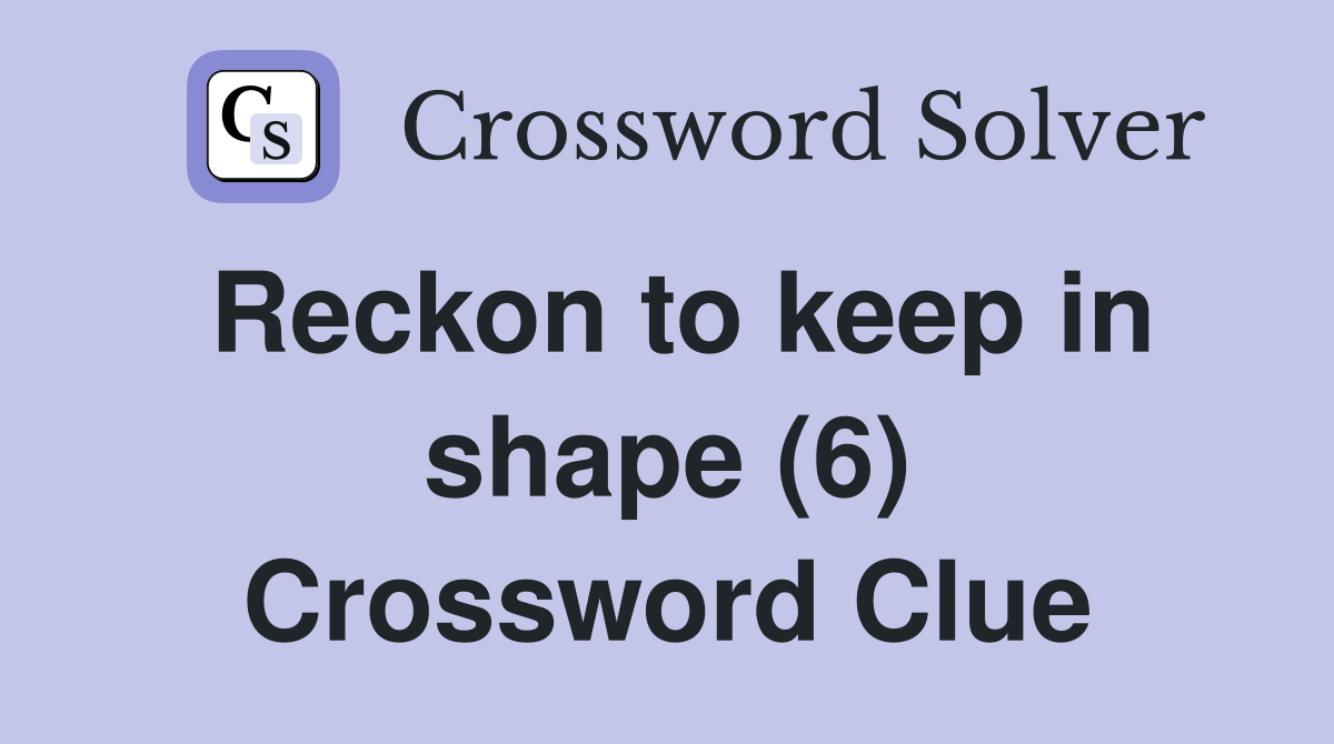 Reckon to keep in shape (6) Crossword Clue