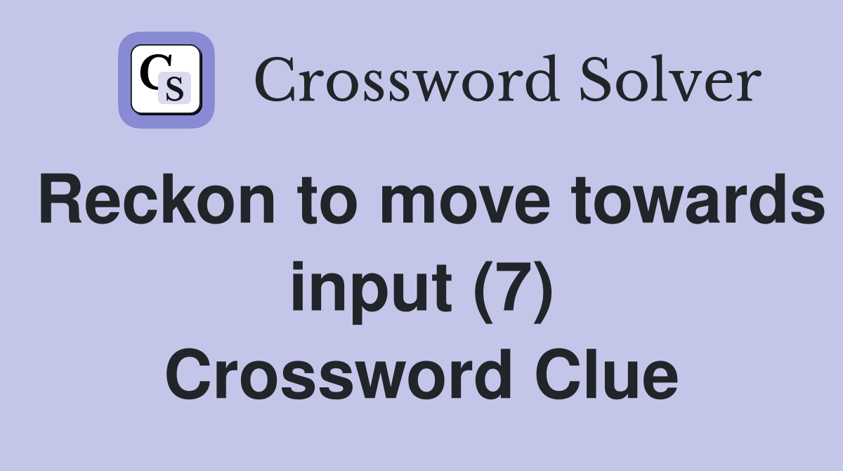Reckon to move towards input (7) Crossword Clue
