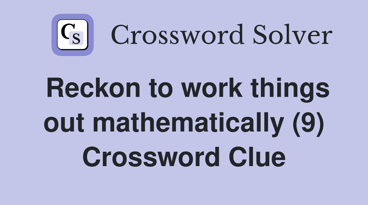 Reckon to work things out mathematically (9) Crossword Clue