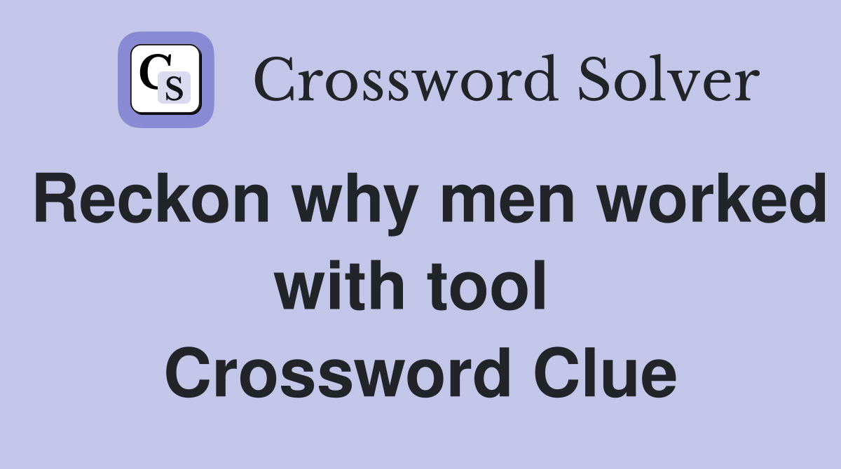 Reckon why men worked with tool  Crossword Clue