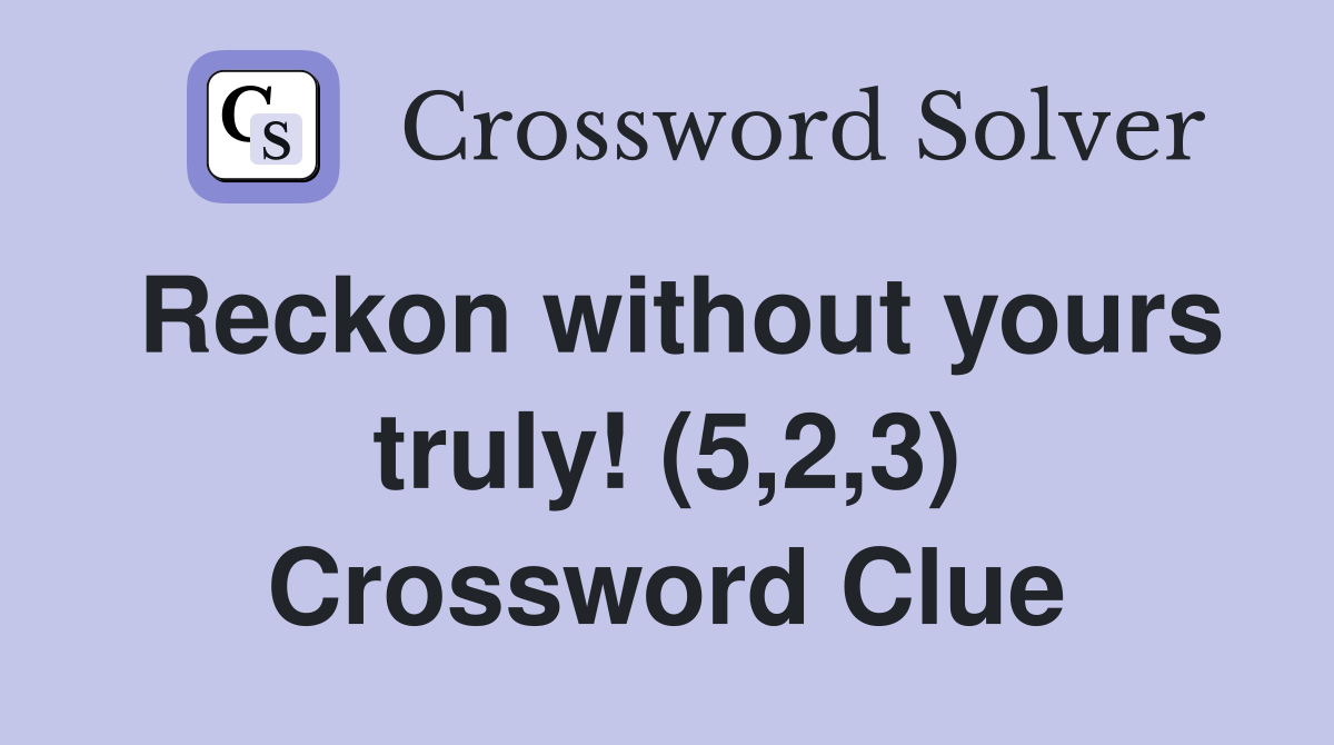 Reckon without yours truly! (5,2,3) Crossword Clue