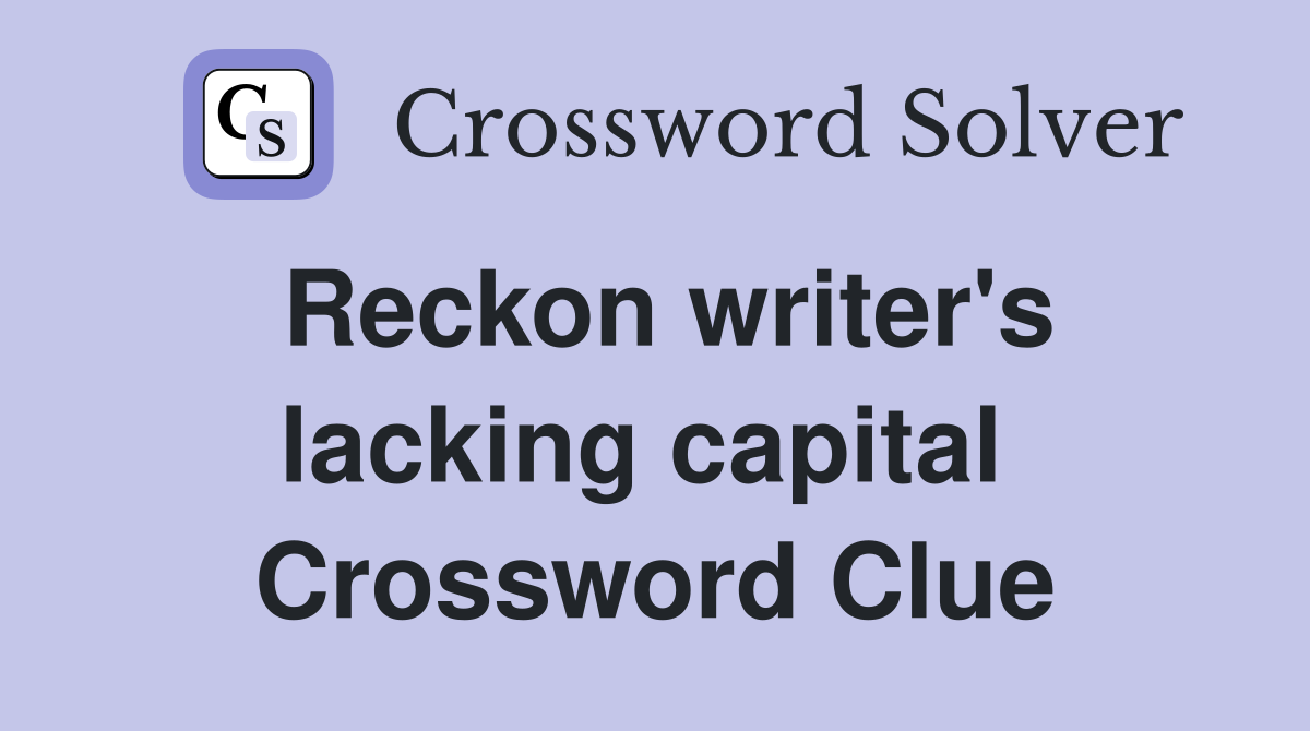 Reckon writer's lacking capital  Crossword Clue