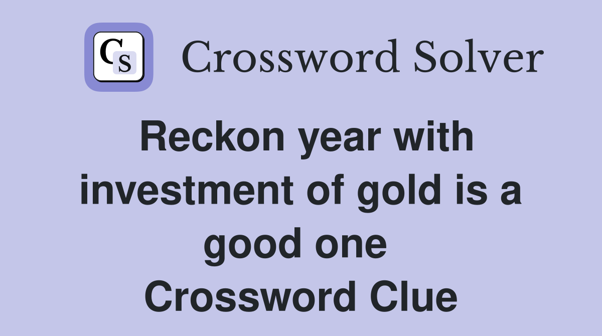 Reckon year with investment of gold is a good one  Crossword Clue