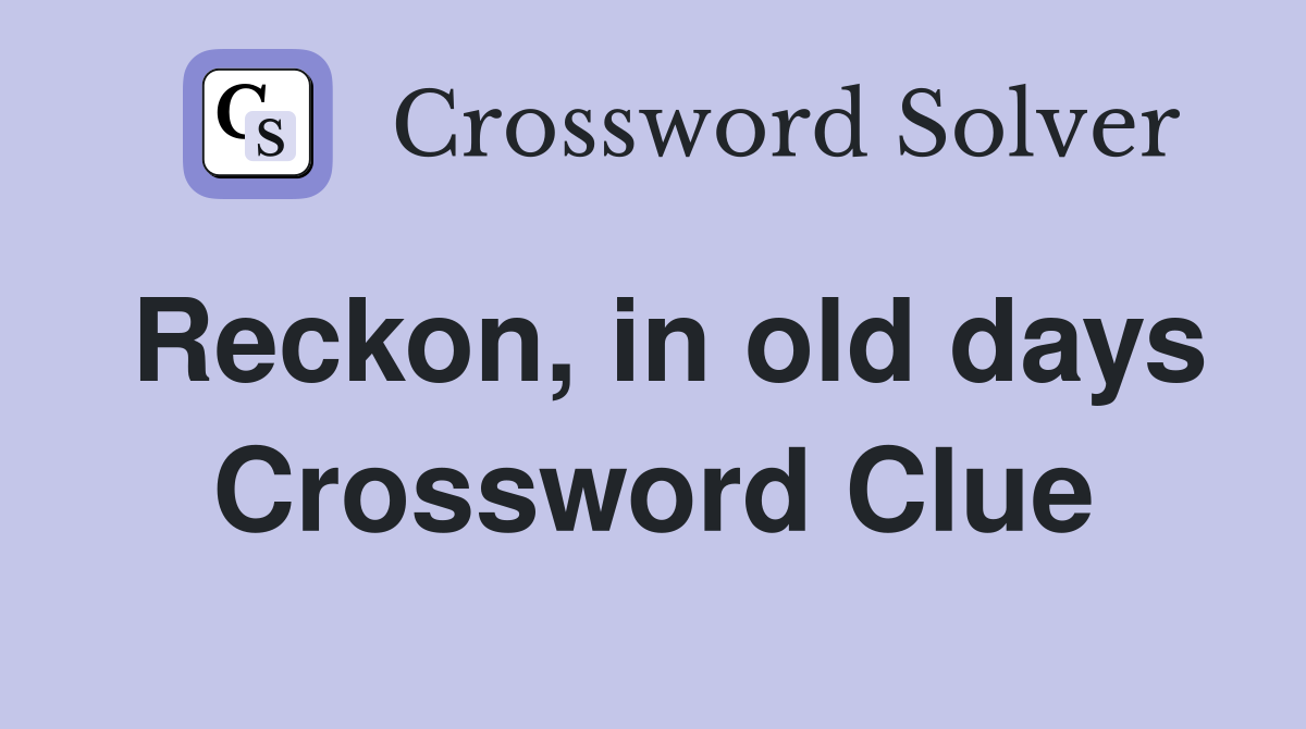 Reckon, in old days Crossword Clue