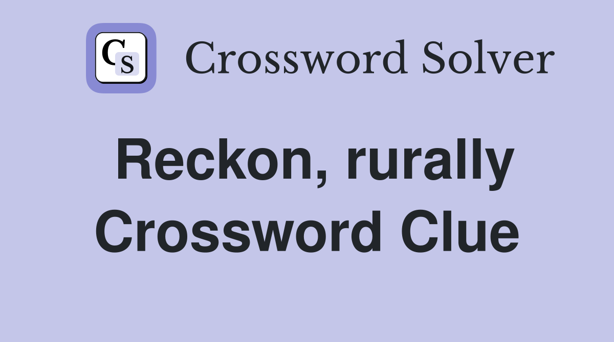 Reckon, rurally Crossword Clue
