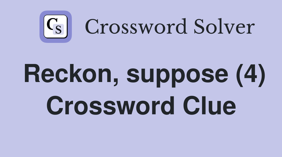 Reckon, suppose (4) Crossword Clue