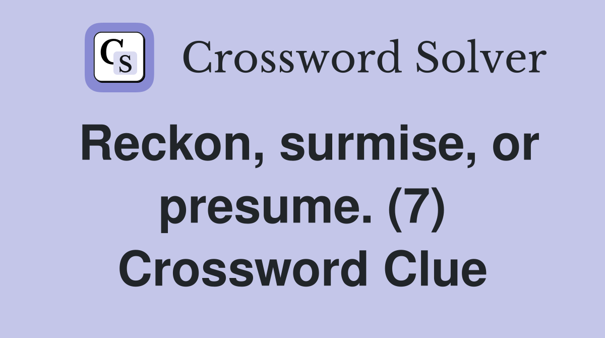 Reckon, surmise, or presume. (7) Crossword Clue