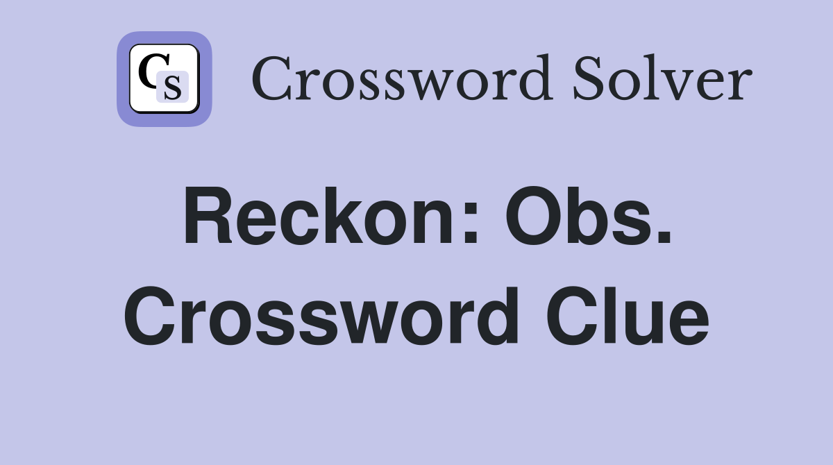 Reckon: Obs. Crossword Clue