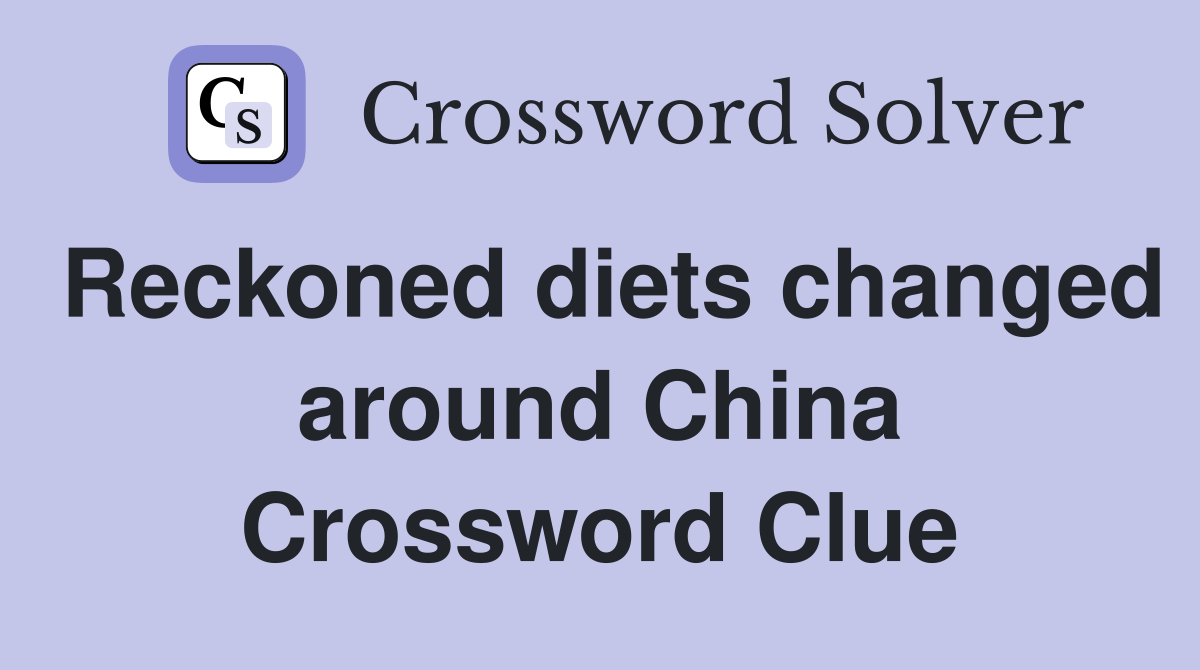 Reckoned diets changed around China Crossword Clue