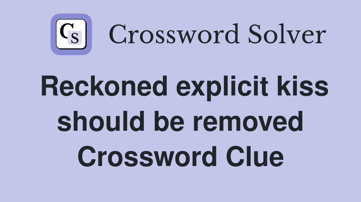 Reckoned explicit kiss should be removed Crossword Clue