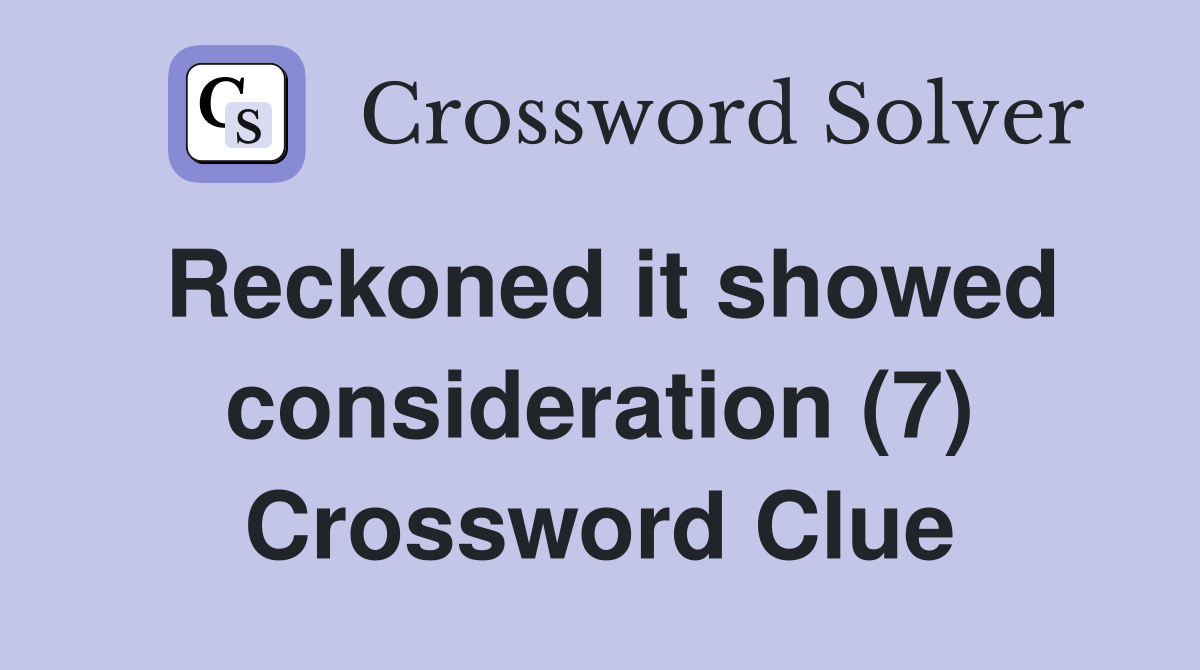 Reckoned it showed consideration (7) Crossword Clue