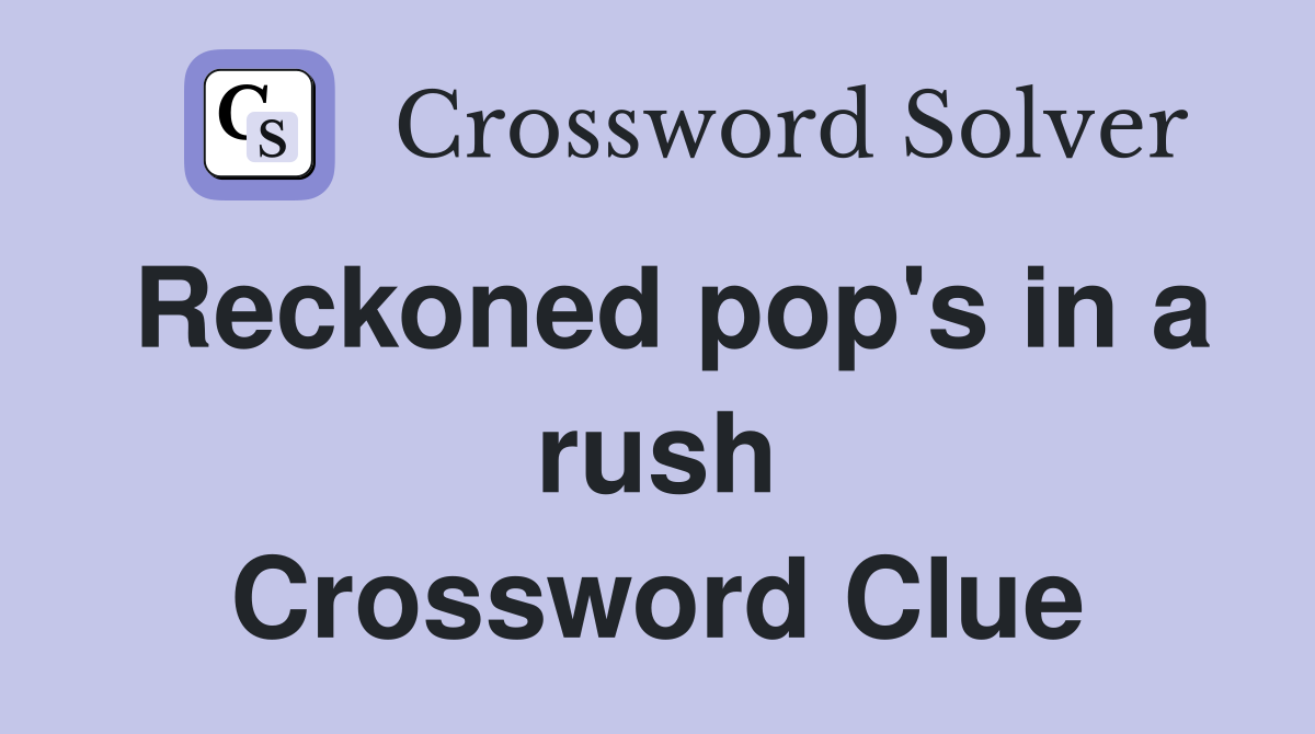 Reckoned pop's in a rush Crossword Clue