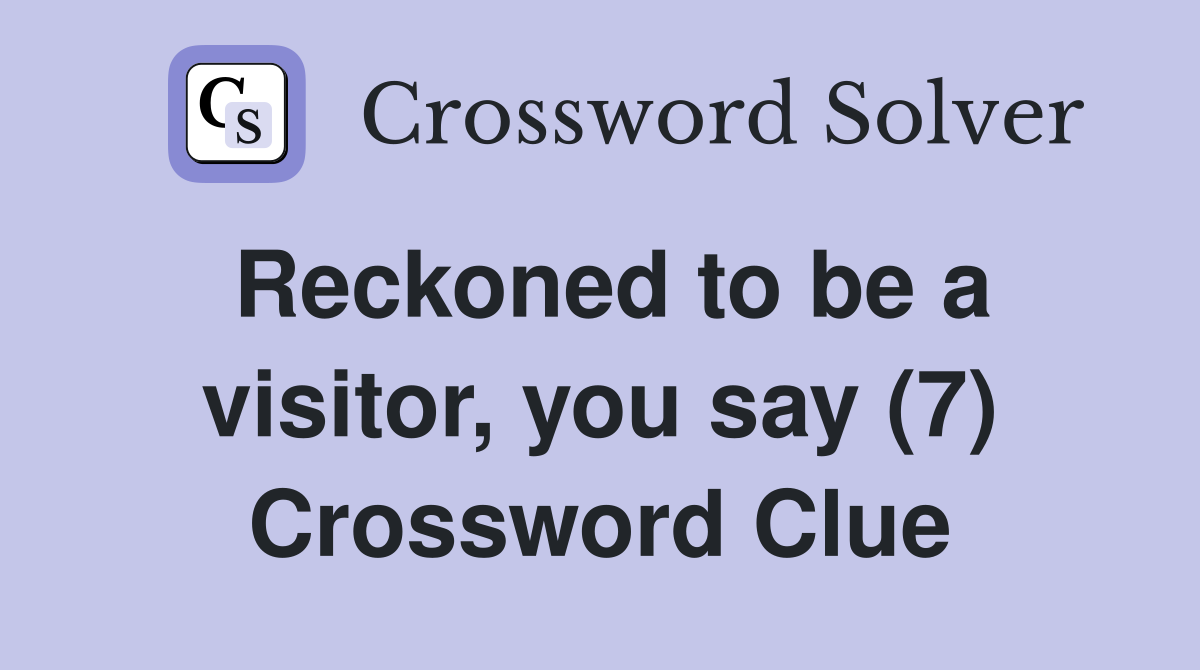 Reckoned to be a visitor, you say (7) Crossword Clue