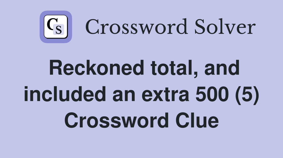 Reckoned total, and included an extra 500 (5) Crossword Clue