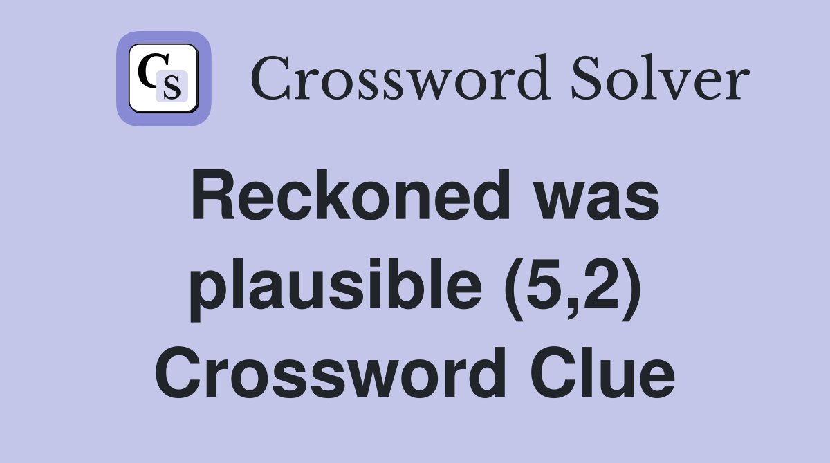 Reckoned was plausible (5,2) Crossword Clue