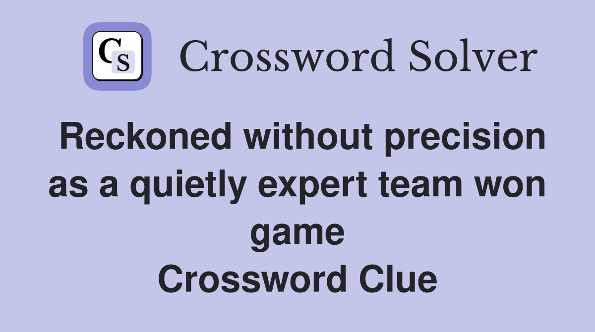 Reckoned without precision as a quietly expert team won game Crossword Clue