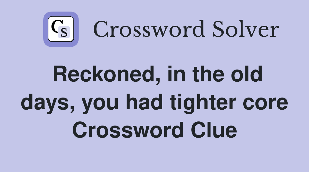 Reckoned, in the old days, you had tighter core Crossword Clue