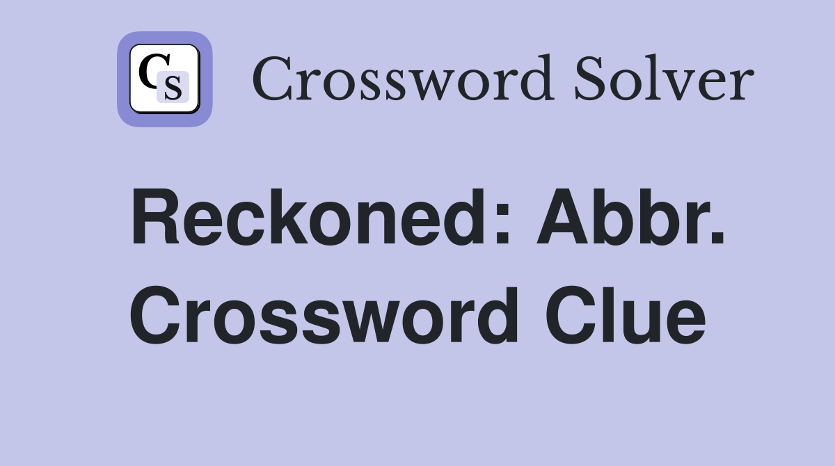Reckoned: Abbr. Crossword Clue