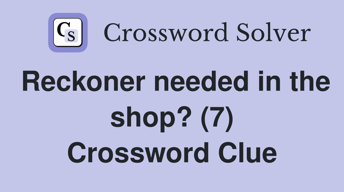 Reckoner needed in the shop? (7) Crossword Clue