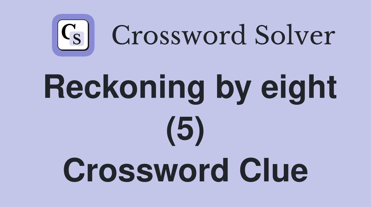 Reckoning by eight (5) Crossword Clue