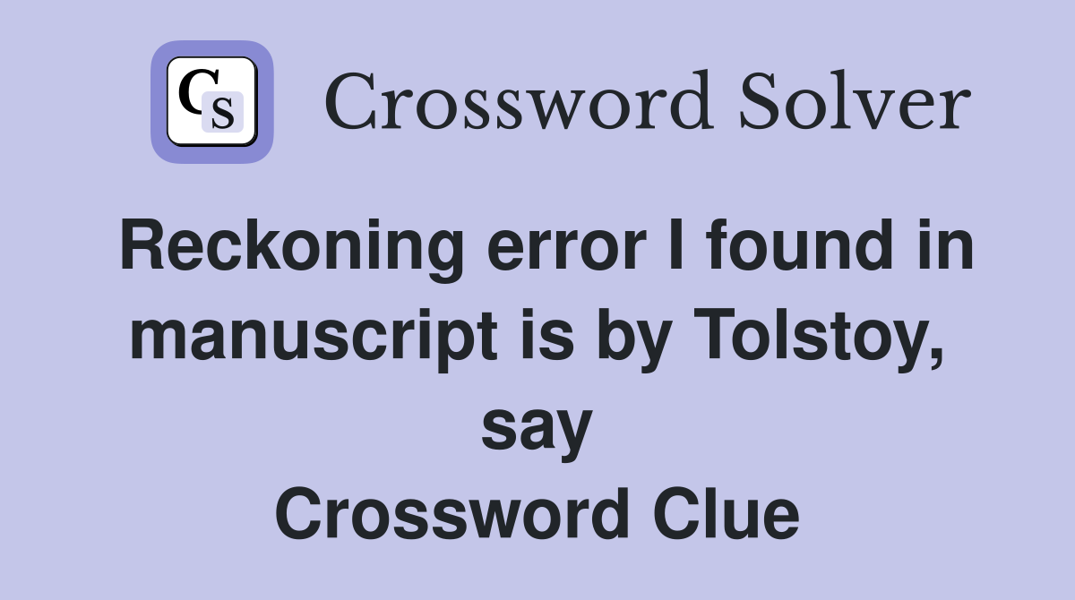 Reckoning error I found in manuscript is by Tolstoy, say Crossword Clue