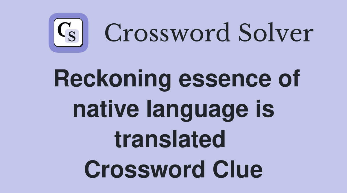 Reckoning essence of native language is translated  Crossword Clue