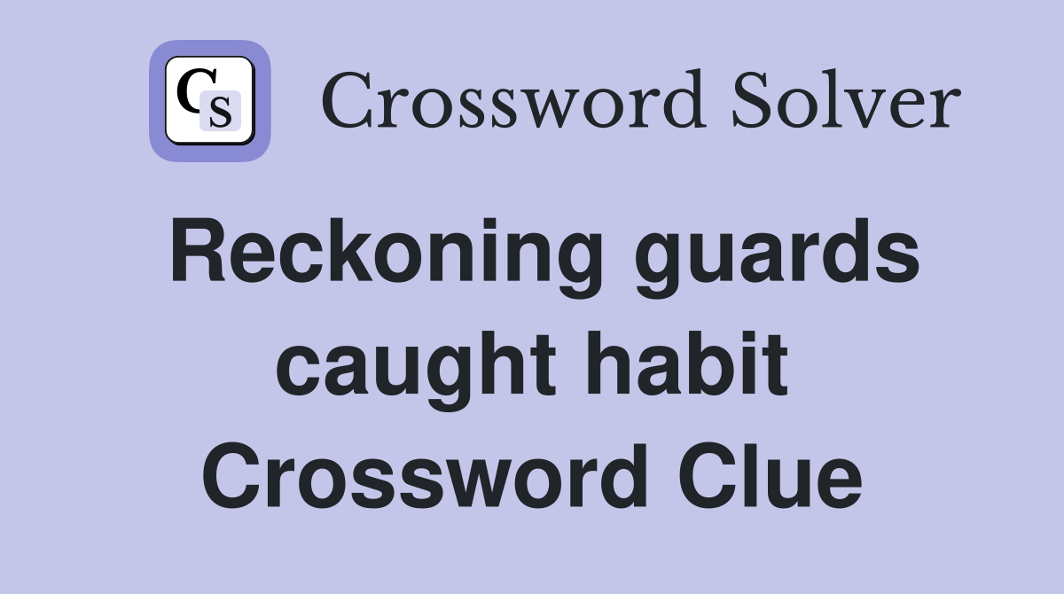 Reckoning guards caught habit Crossword Clue