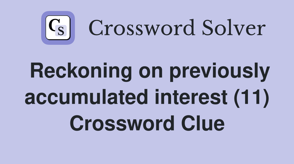 Reckoning on previously accumulated interest (11) Crossword Clue