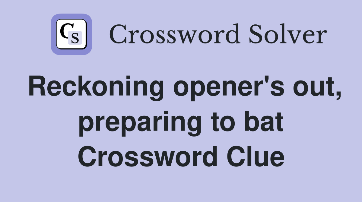 Reckoning opener's out, preparing to bat Crossword Clue