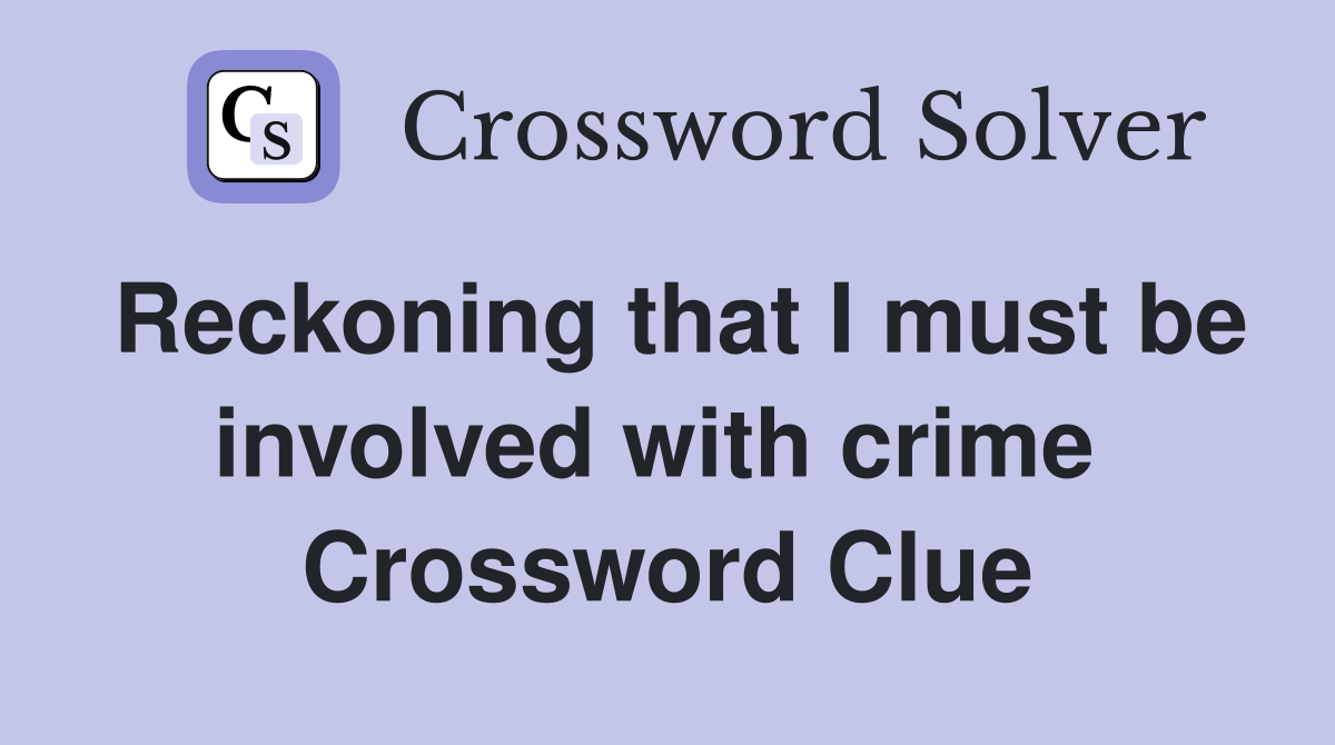 Reckoning that I must be involved with crime  Crossword Clue