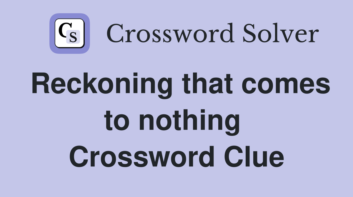 Reckoning that comes to nothing  Crossword Clue
