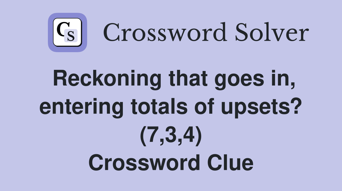 Reckoning that goes in, entering totals of upsets? (7,3,4) Crossword Clue