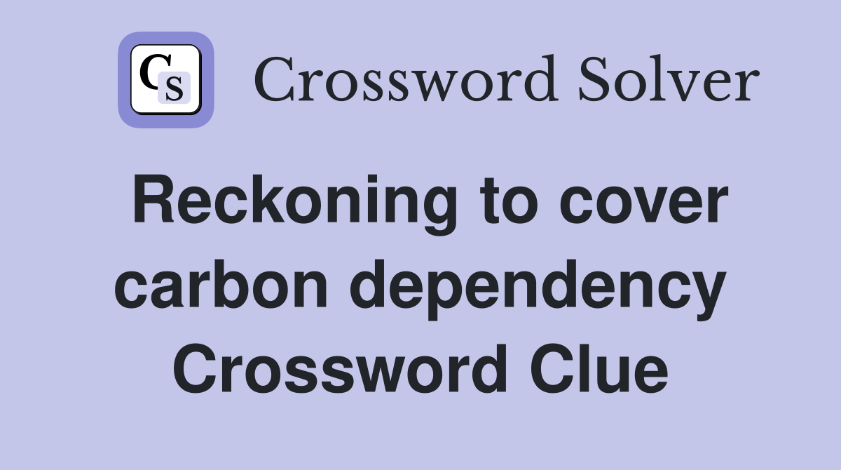 Reckoning to cover carbon dependency Crossword Clue
