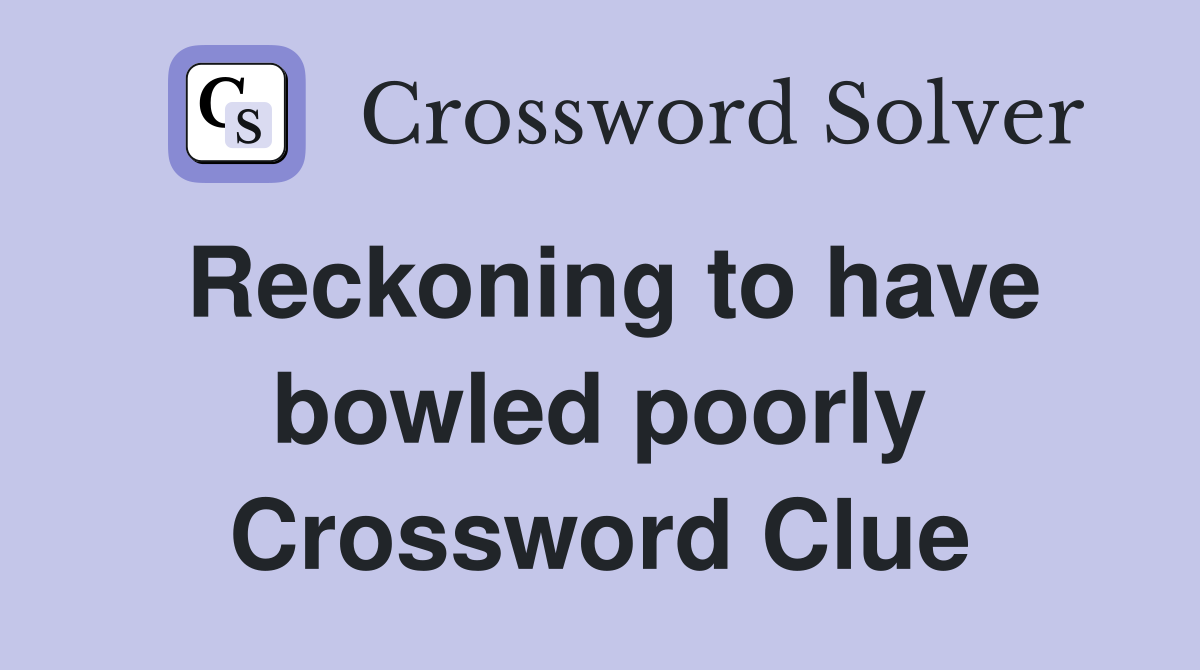 Reckoning to have bowled poorly Crossword Clue