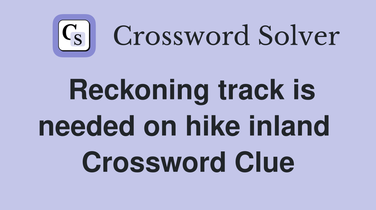 Reckoning track is needed on hike inland  Crossword Clue