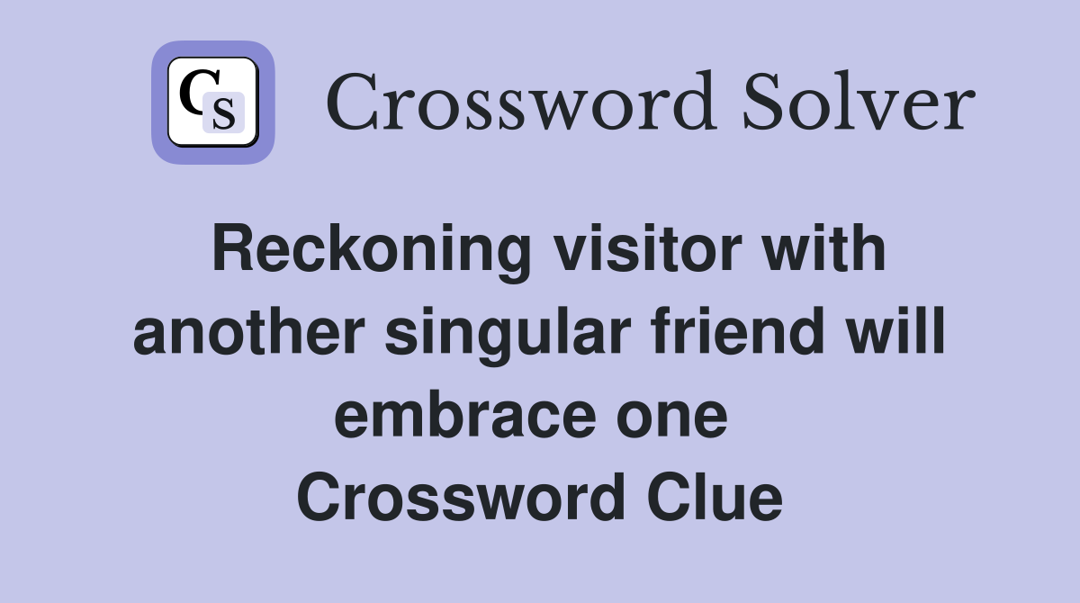 Reckoning visitor with another singular friend will embrace one  Crossword Clue